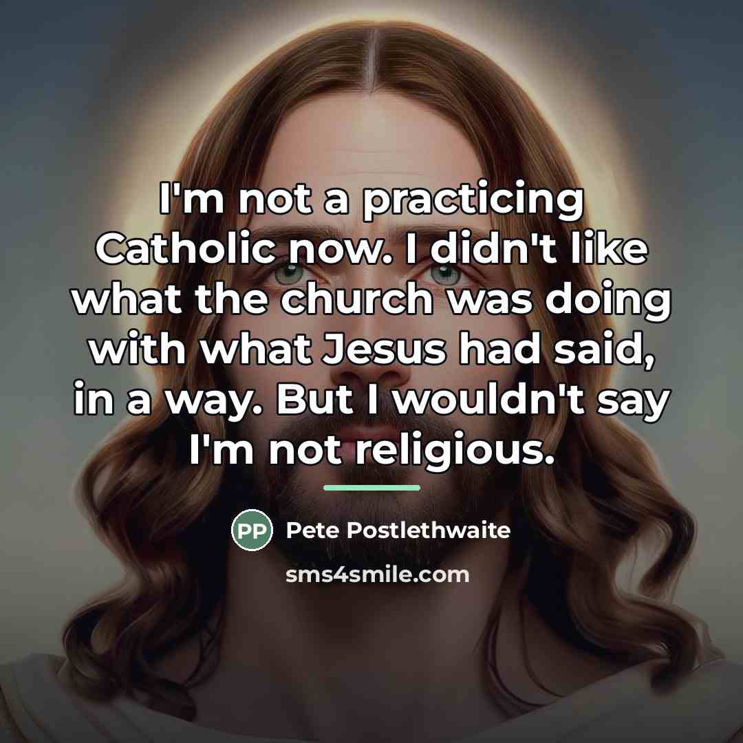 “I'm not a practicing Catholic now. I didn't like what…” quote by Pete Postlethwaite