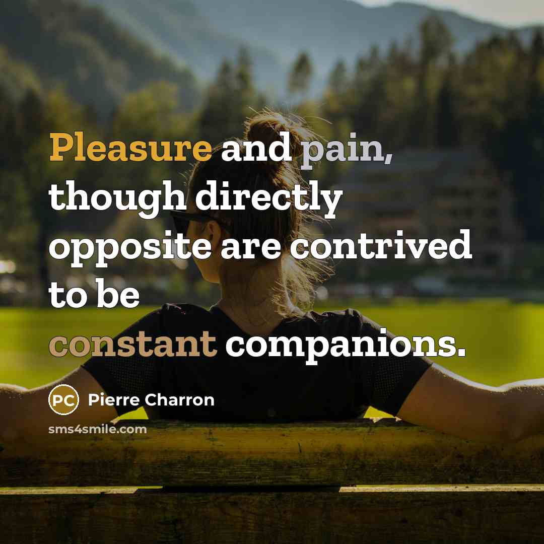 “Pleasure and pain, though directly opposite are contrived to be…” quote by Pierre Charron