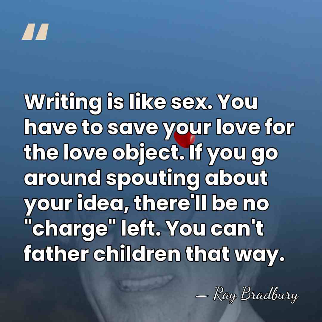 Writing is like sex. You have to save your love for the&hellip; - Ray Bradbury