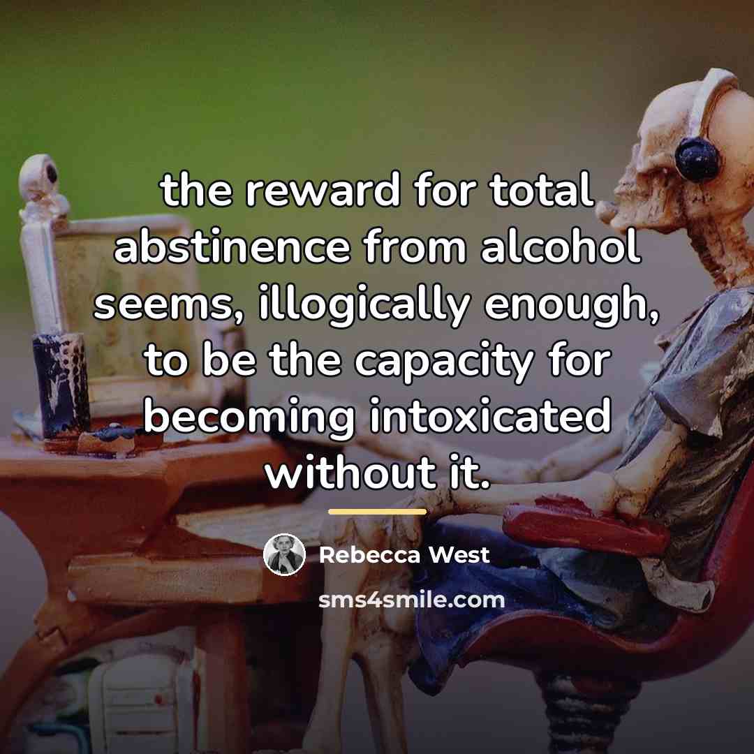 “the reward for total abstinence from alcohol seems, illogically enough,…” quote by Rebecca West