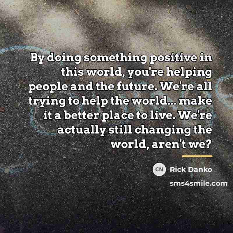 “By doing something positive in this world, you're helping people…” quote by Rick Danko