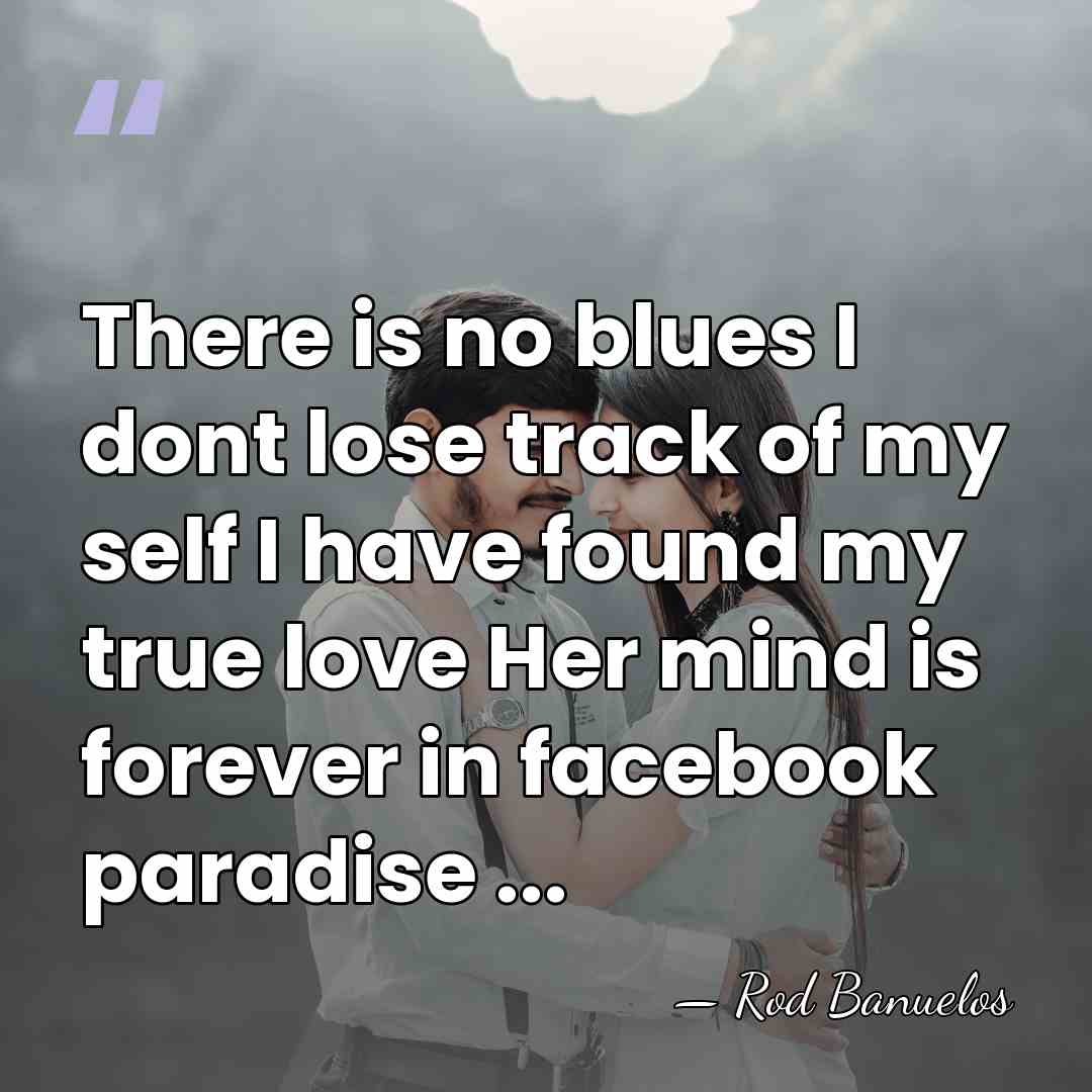 There is no blues I dont lose track of my self I&hellip; - Rod Banuelos
