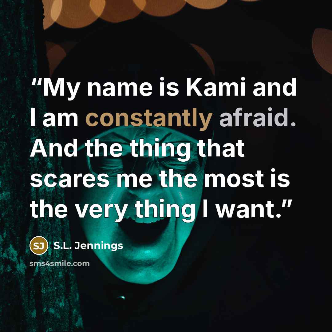 “My name is Kami and I am constantly afraid. And the thing that scares me the most is the very thing I want.” quote by S.L. Jennings