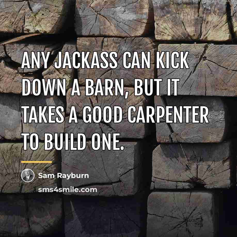 “Any jackass can kick down a barn, but it takes…” quote by Sam Rayburn
