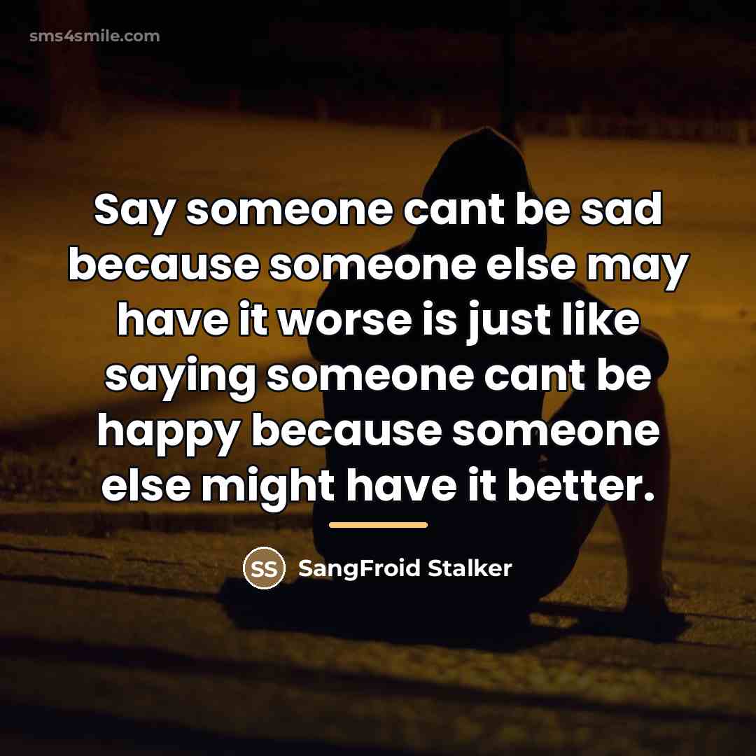 “Say someone cant be sad because someone else may have…” quote by SangFroid Stalker