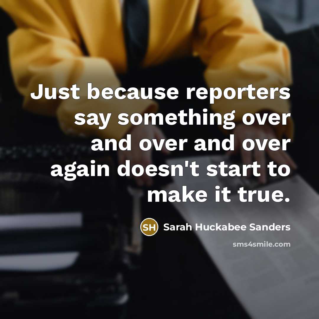 “Just because reporters say something over and over and over…” quote by Sarah Huckabee Sanders