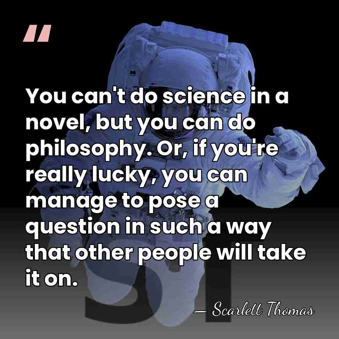 You can't do science in a novel, but you can do philosophy.&hellip; - Scarlett Thomas
