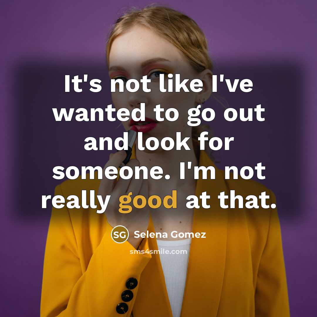 “It's not like I've wanted to go out and look…” quote by Selena Gomez