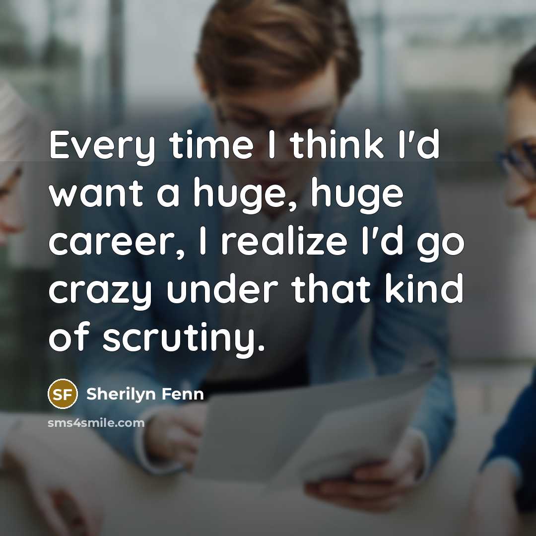 “Every time I think I'd want a huge, huge career,…” quote by Sherilyn Fenn