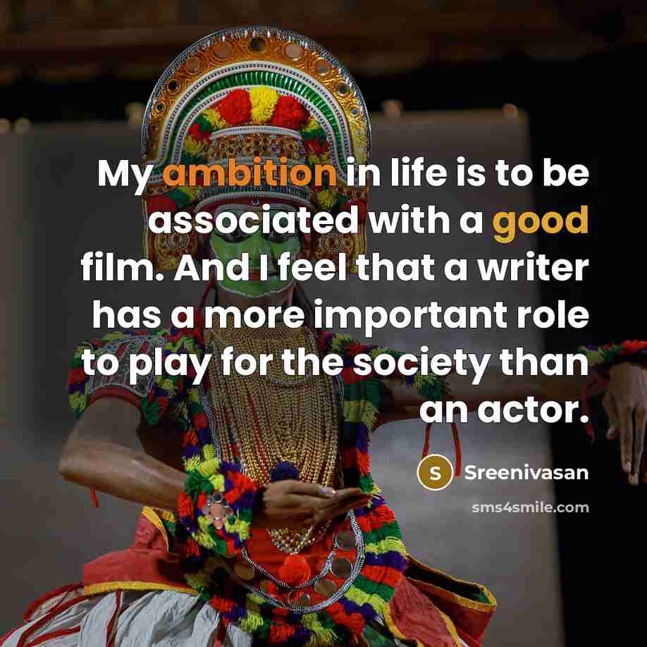 “My ambition in life is to be associated with a good film. And I feel that a writer has a more important role to play for the society than an actor.” quote by Sreenivasan