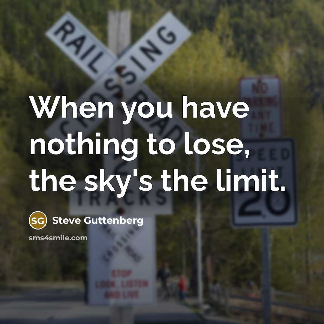 “When you have nothing to lose, the sky's the limit.” quote by Steve Guttenberg