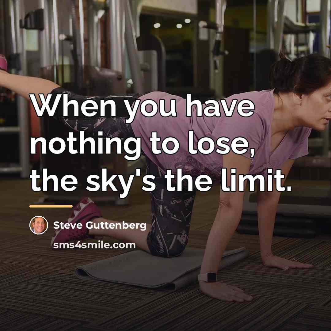 “When you have nothing to lose, the sky's the limit.…” quote by Steve Guttenberg