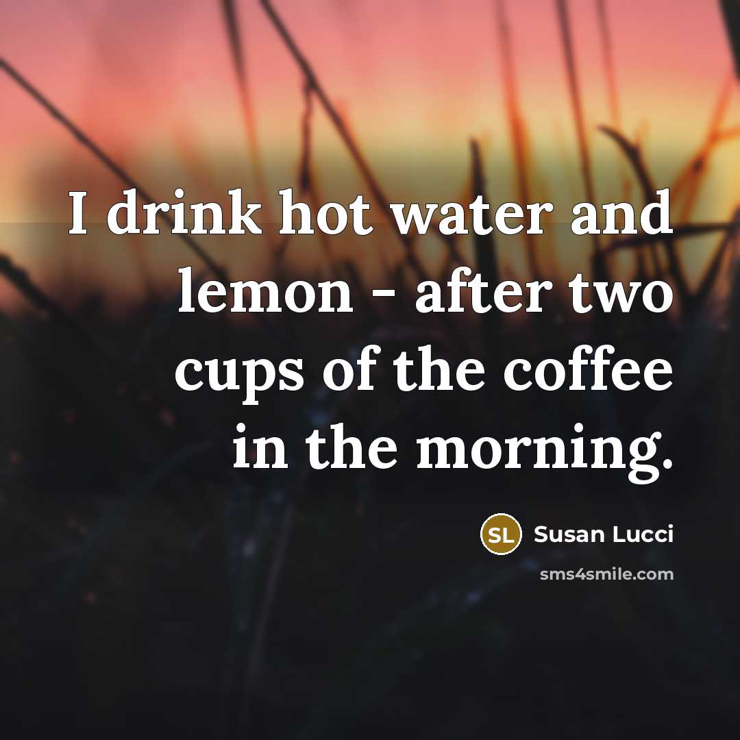 “I drink hot water and lemon - after two cups…” quote by Susan Lucci