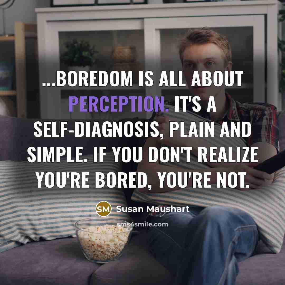 “...boredom is all about perception. It's a self-diagnosis, plain and…” quote by Susan Maushart