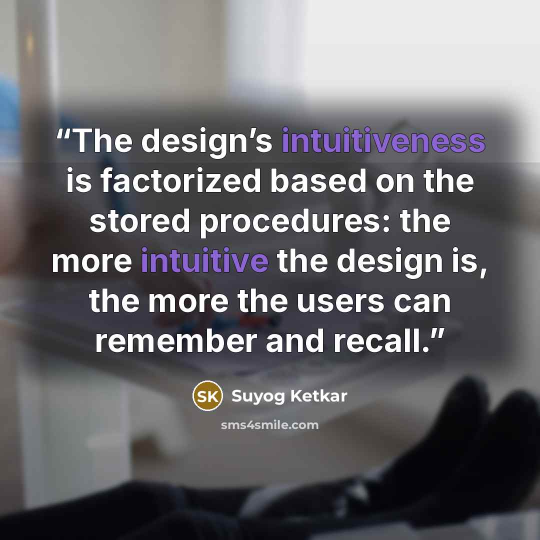 “The design’s intuitiveness is factorized based on the stored procedures: the more intuitive the design is, the more the users can remember and recall.” quote by Suyog Ketkar