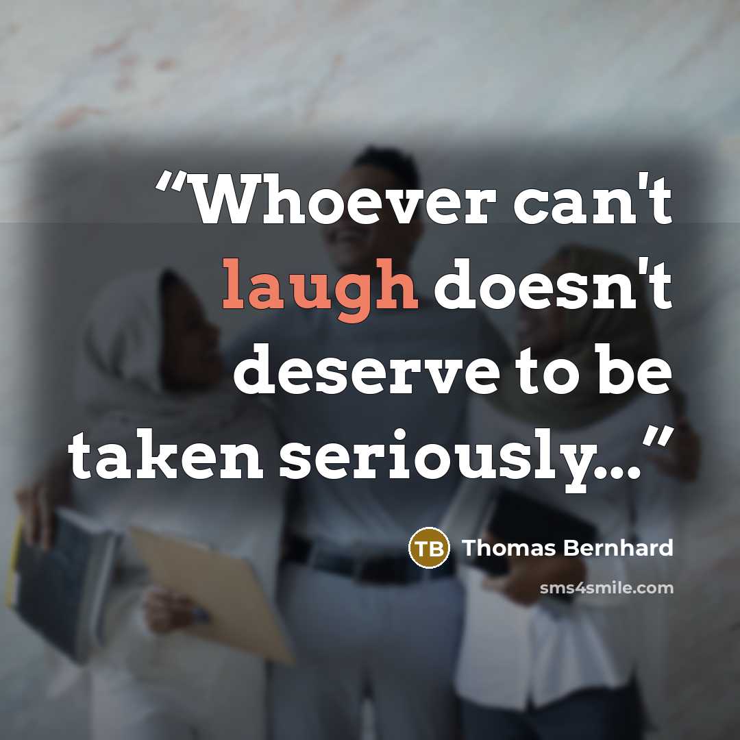 “Whoever can't laugh doesn't deserve to be taken seriously...” quote by Thomas Bernhard