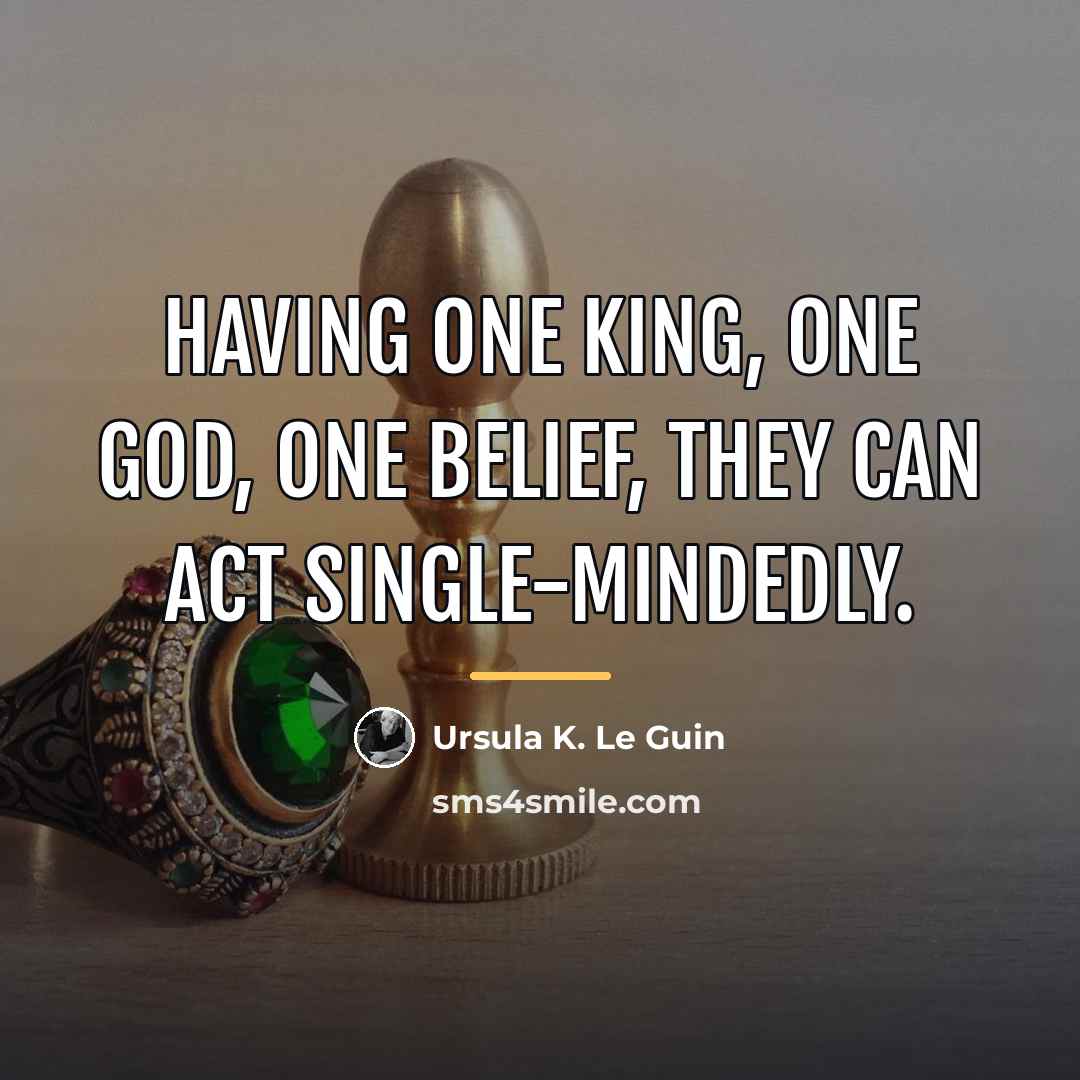 “Having one king, one god, one belief, they can act…” quote by Ursula K. Le Guin