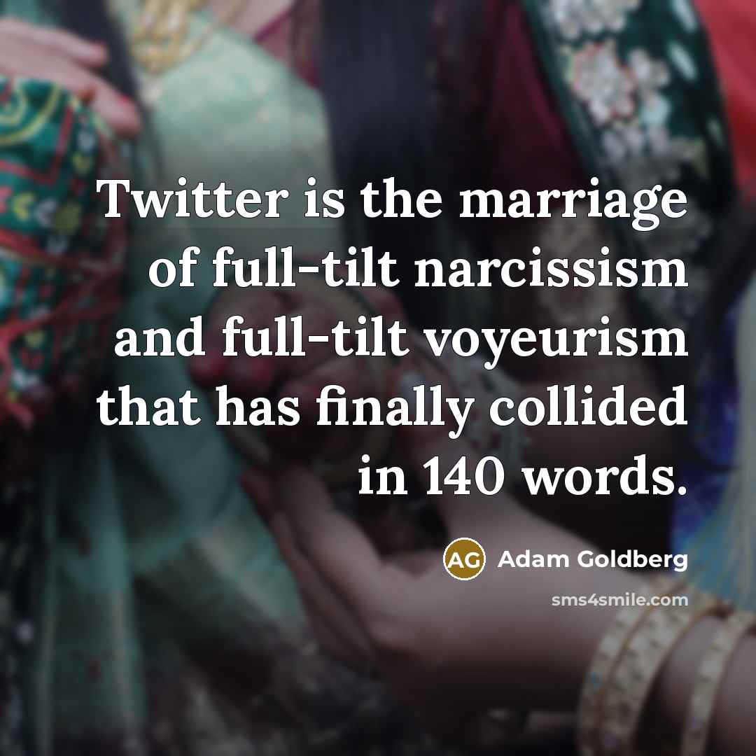 “Twitter is the marriage of full-tilt narcissism and full-tilt voyeurism…” quote by Adam Goldberg