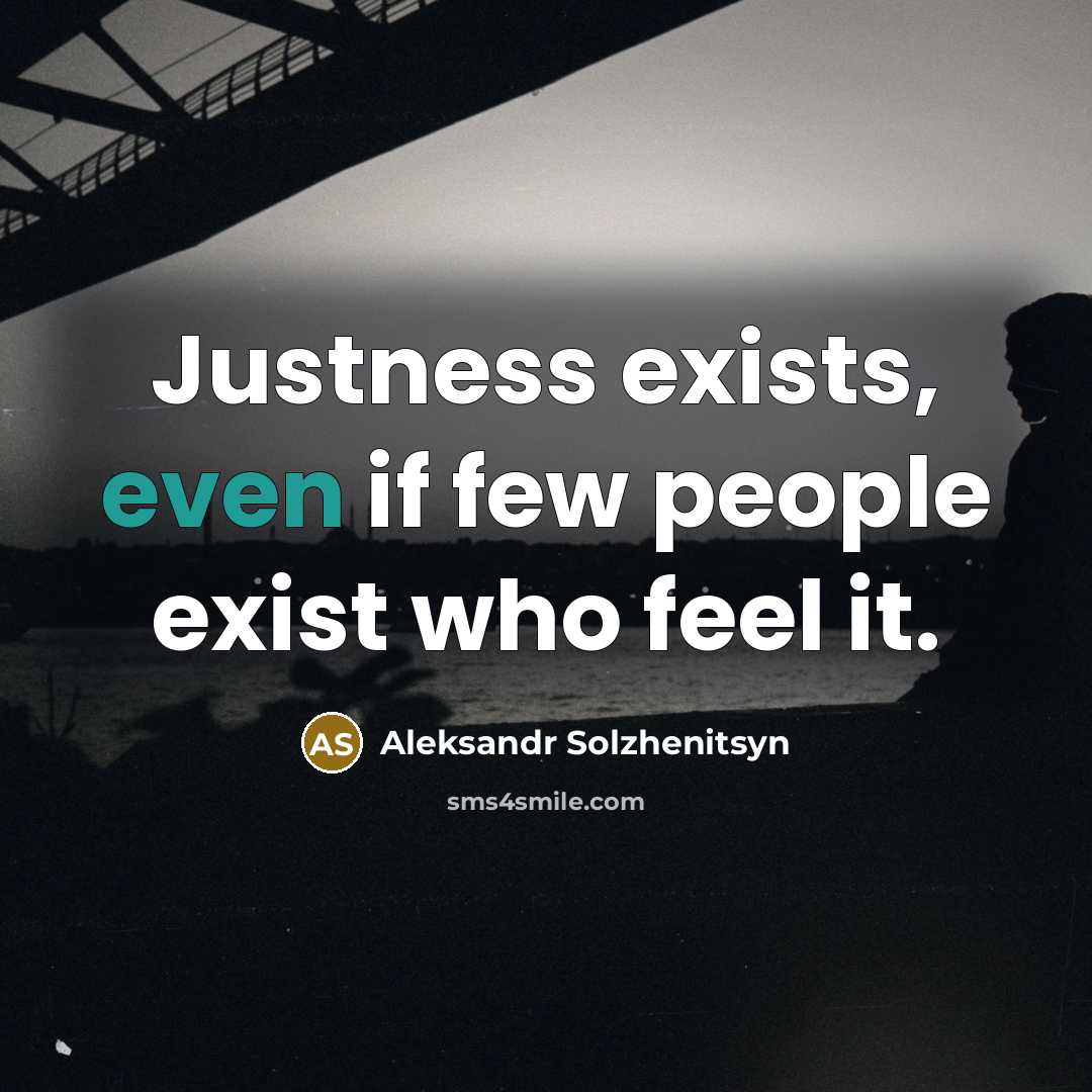 “Justness exists, even if few people exist who feel it.…” quote by Aleksandr Solzhenitsyn