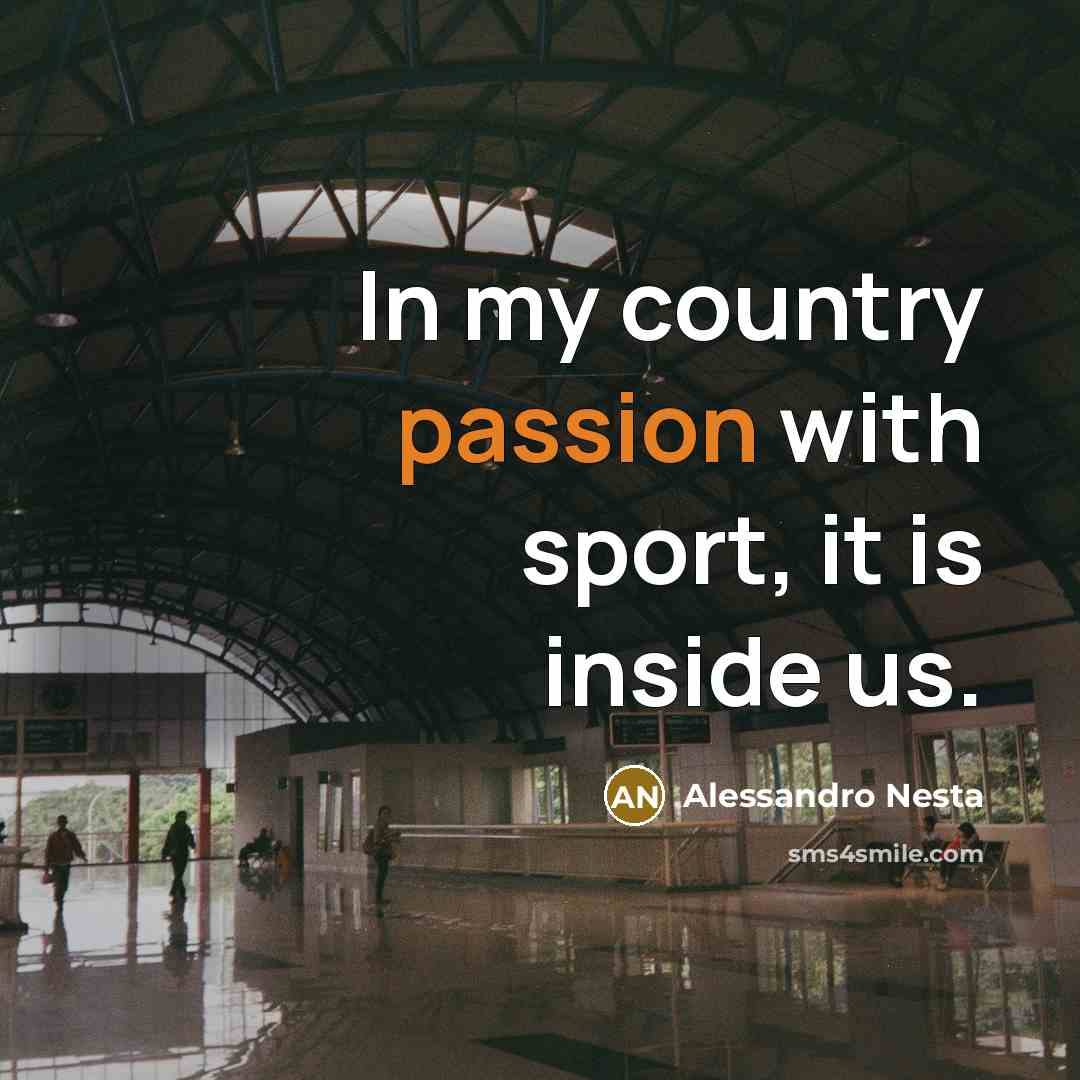 “In my country passion with sport, it is inside us.…” quote by Alessandro Nesta