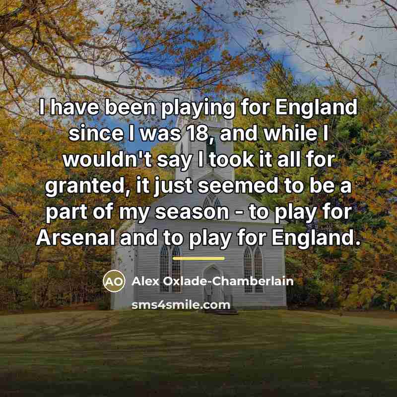 “I have been playing for England since I was 18,…” quote by Alex Oxlade-Chamberlain