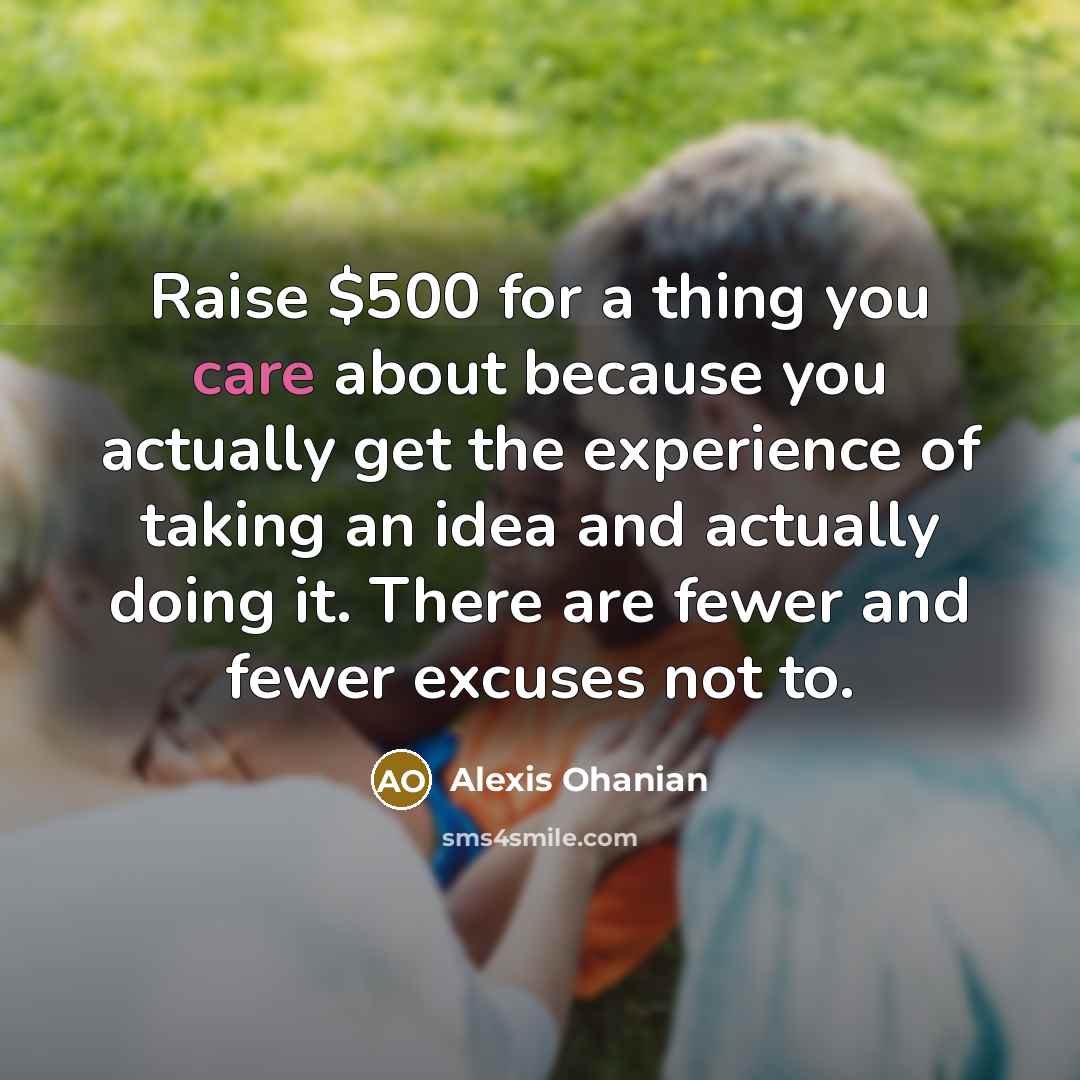 “Raise $500 for a thing you care about because you…” quote by Alexis Ohanian