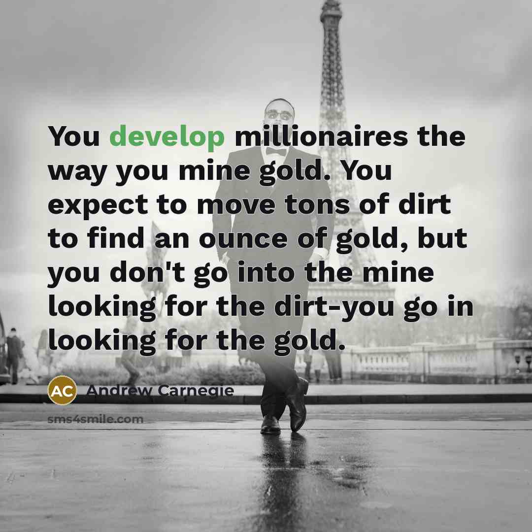 “You develop millionaires the way you mine gold. You expect…” quote by Andrew Carnegie