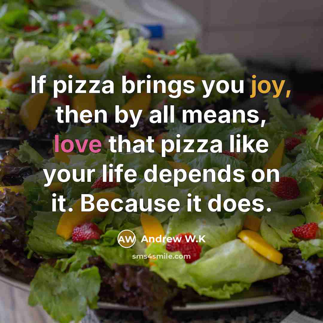 “If pizza brings you joy, then by all means, love…” quote by Andrew W.K