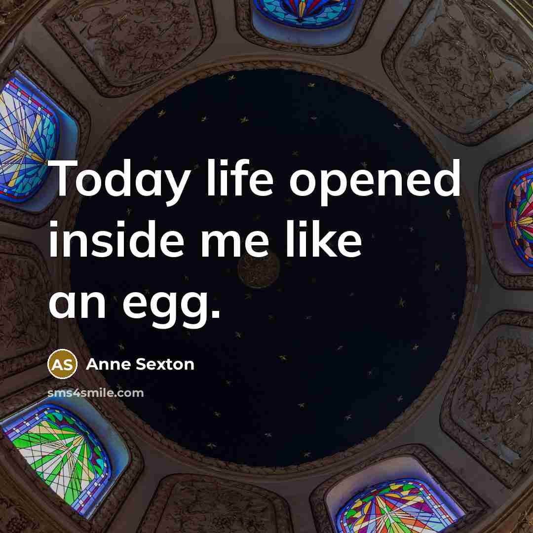 “Today life opened inside me like an egg.…” quote by Anne Sexton