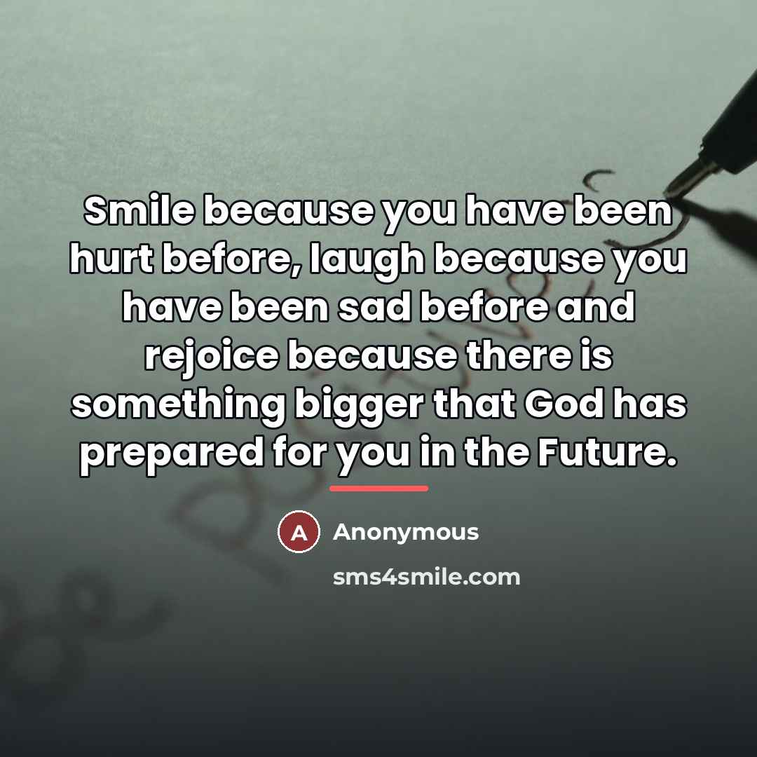 “Smile because you have been hurt before, laugh because you…” quote by Anonymous