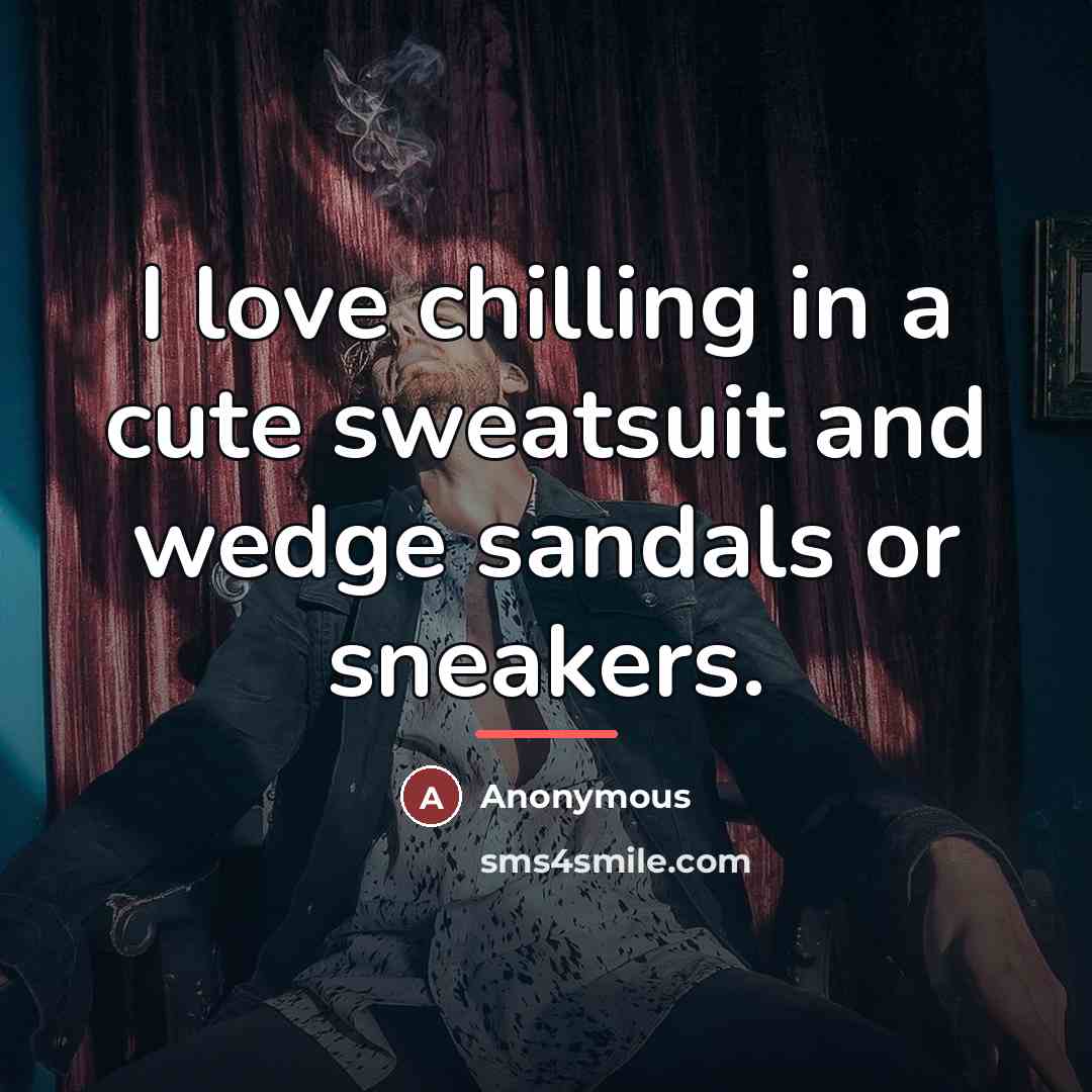 “I love chilling in a cute sweatsuit and wedge sandals…” quote by Anonymous