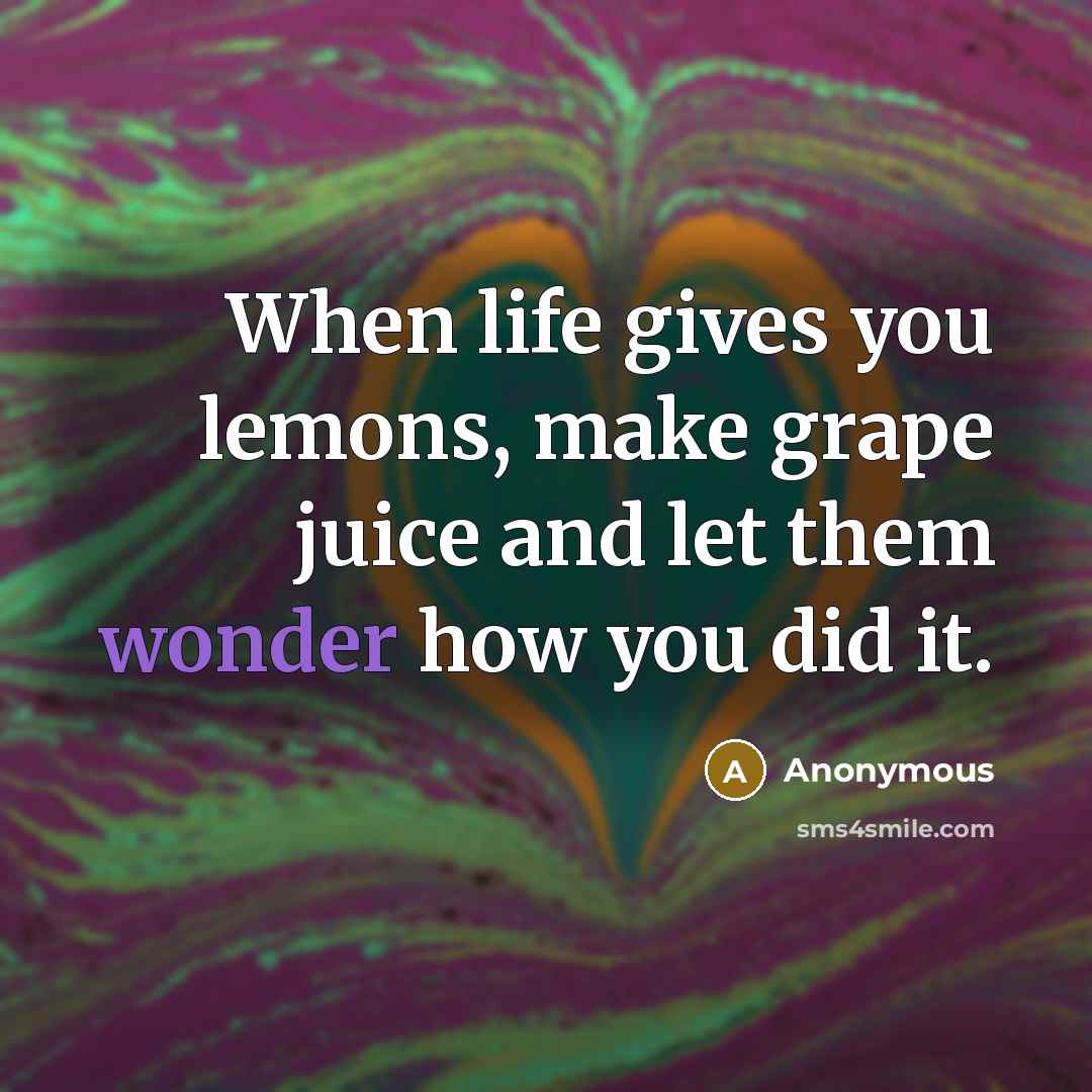 “When life gives you lemons, make grape juice and let…” quote by Anonymous