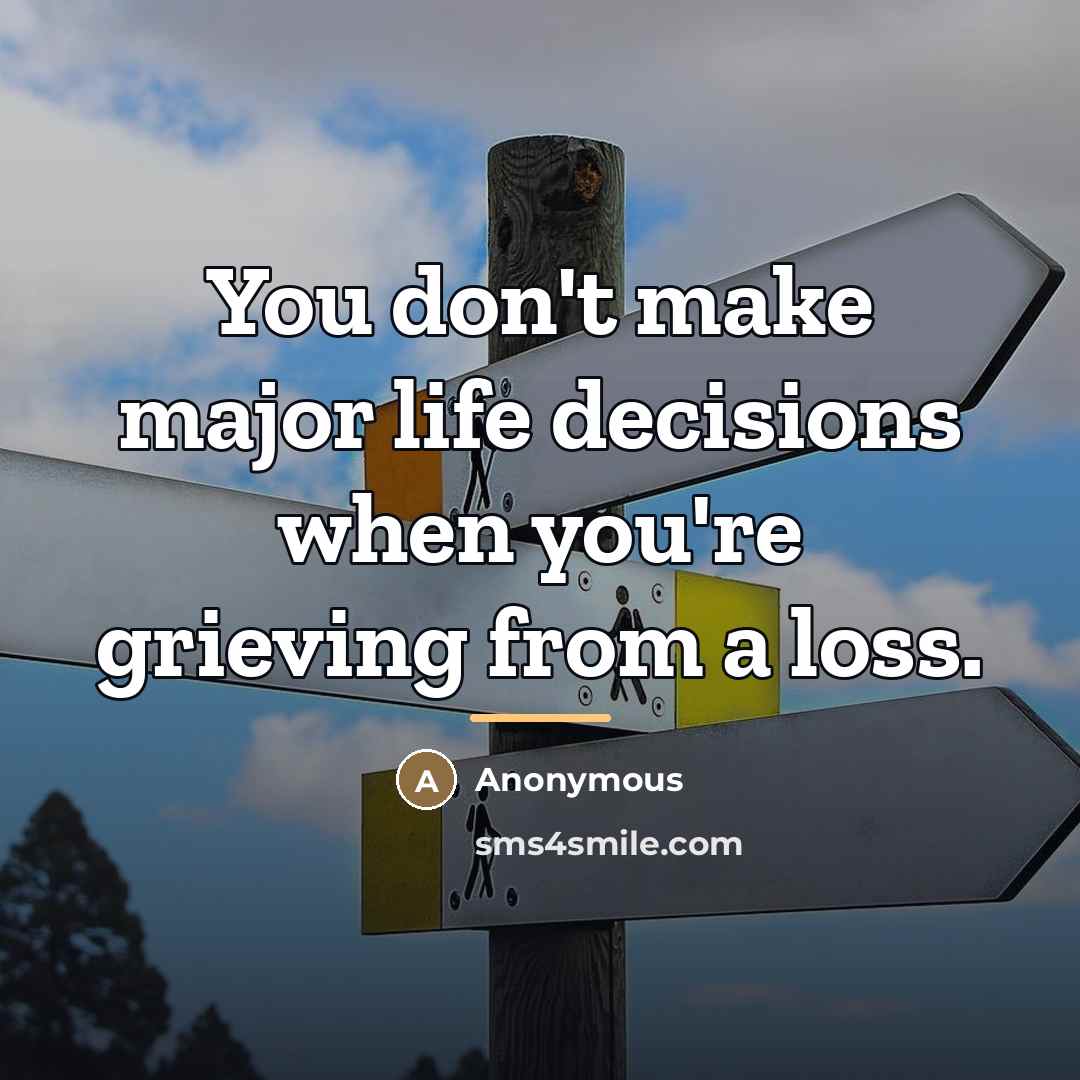 “You don't make major life decisions when you're grieving from…” quote by Anonymous