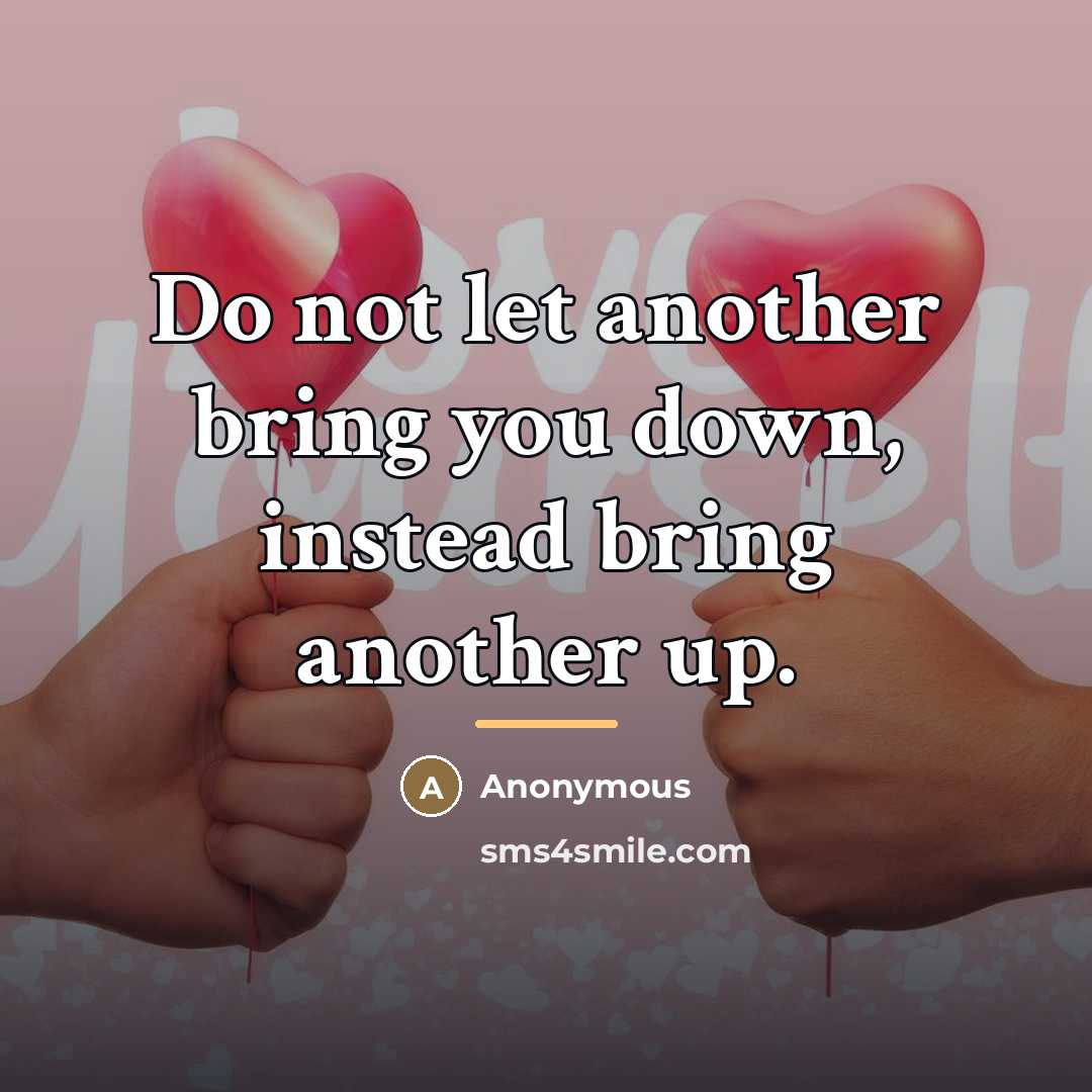“Do not let another bring you down, instead bring another…” quote by Anonymous