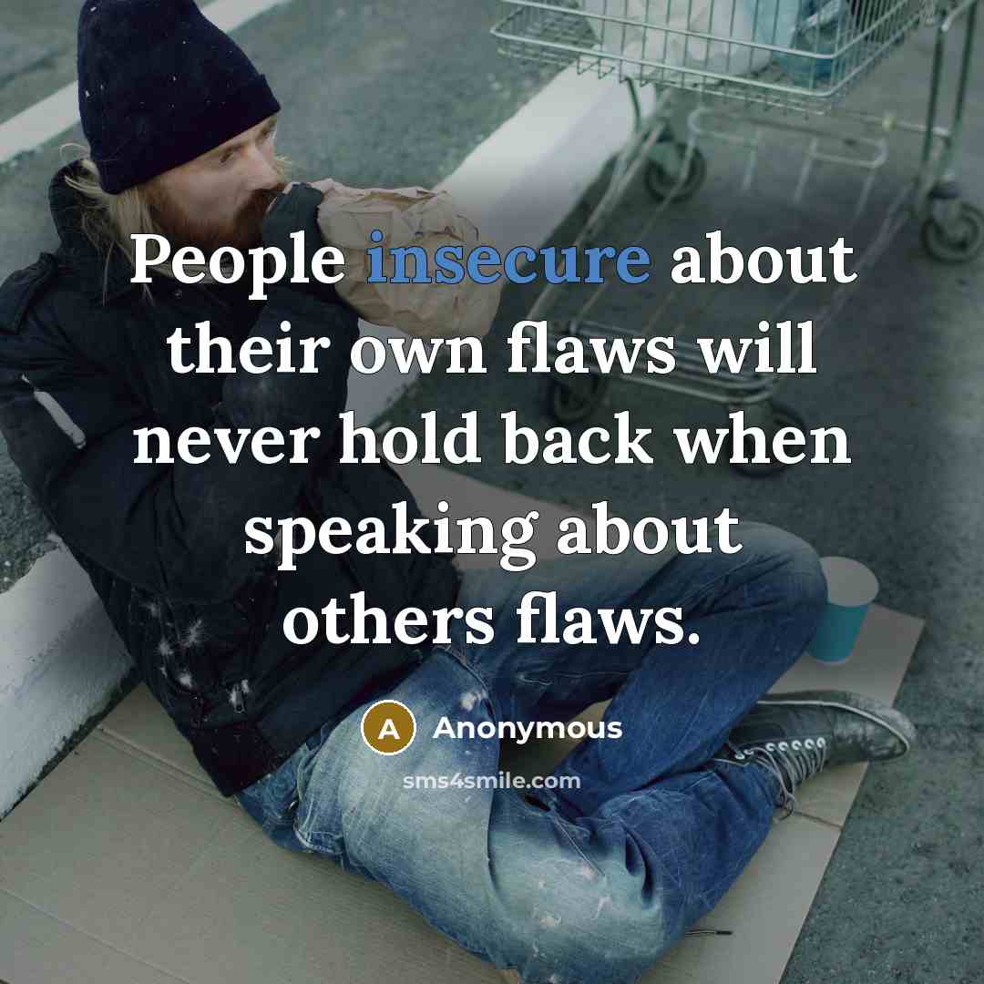 “People insecure about their own flaws will never hold back when speaking about others flaws.” quote by Anonymous
