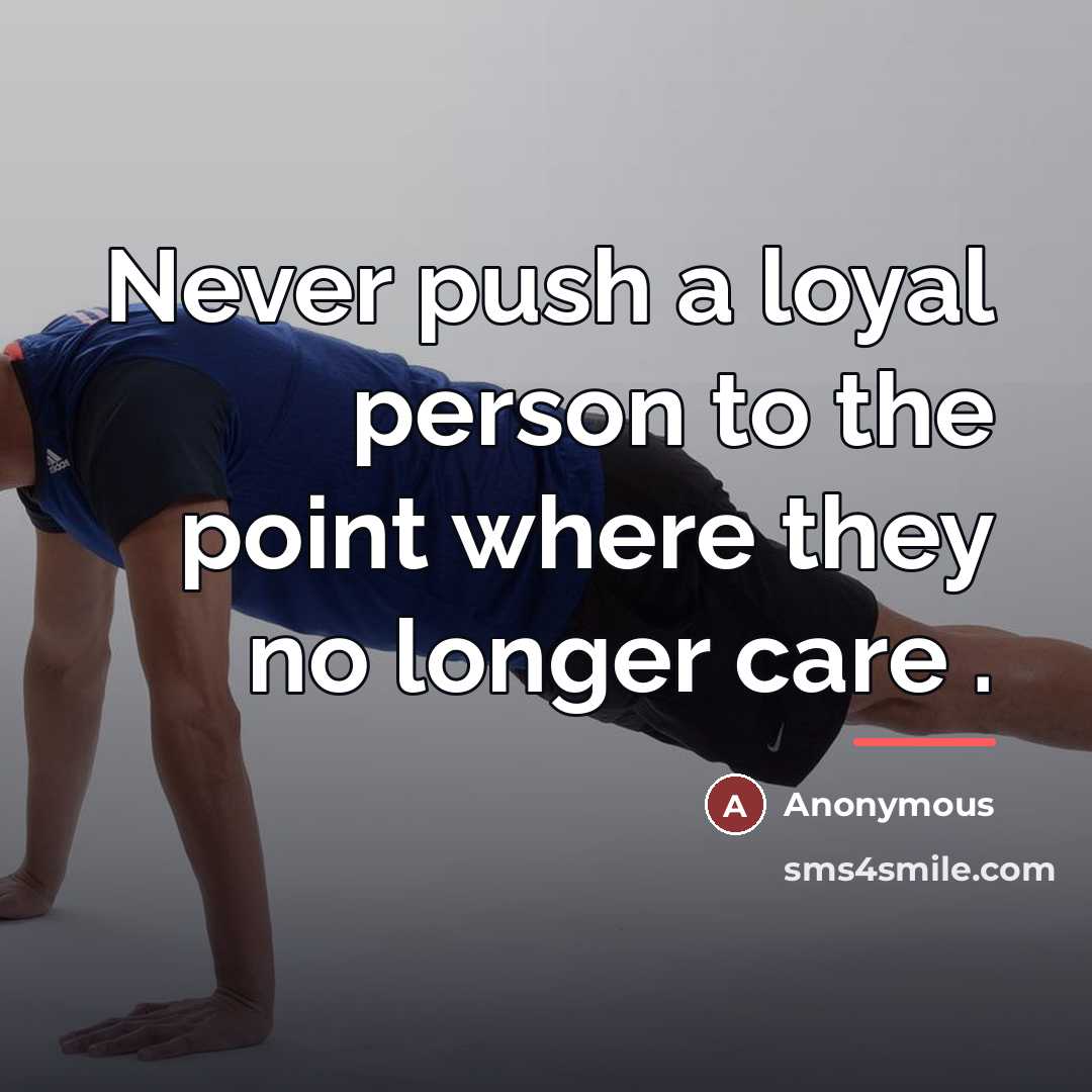“Never push a loyal person to the point where they…” quote by Anonymous