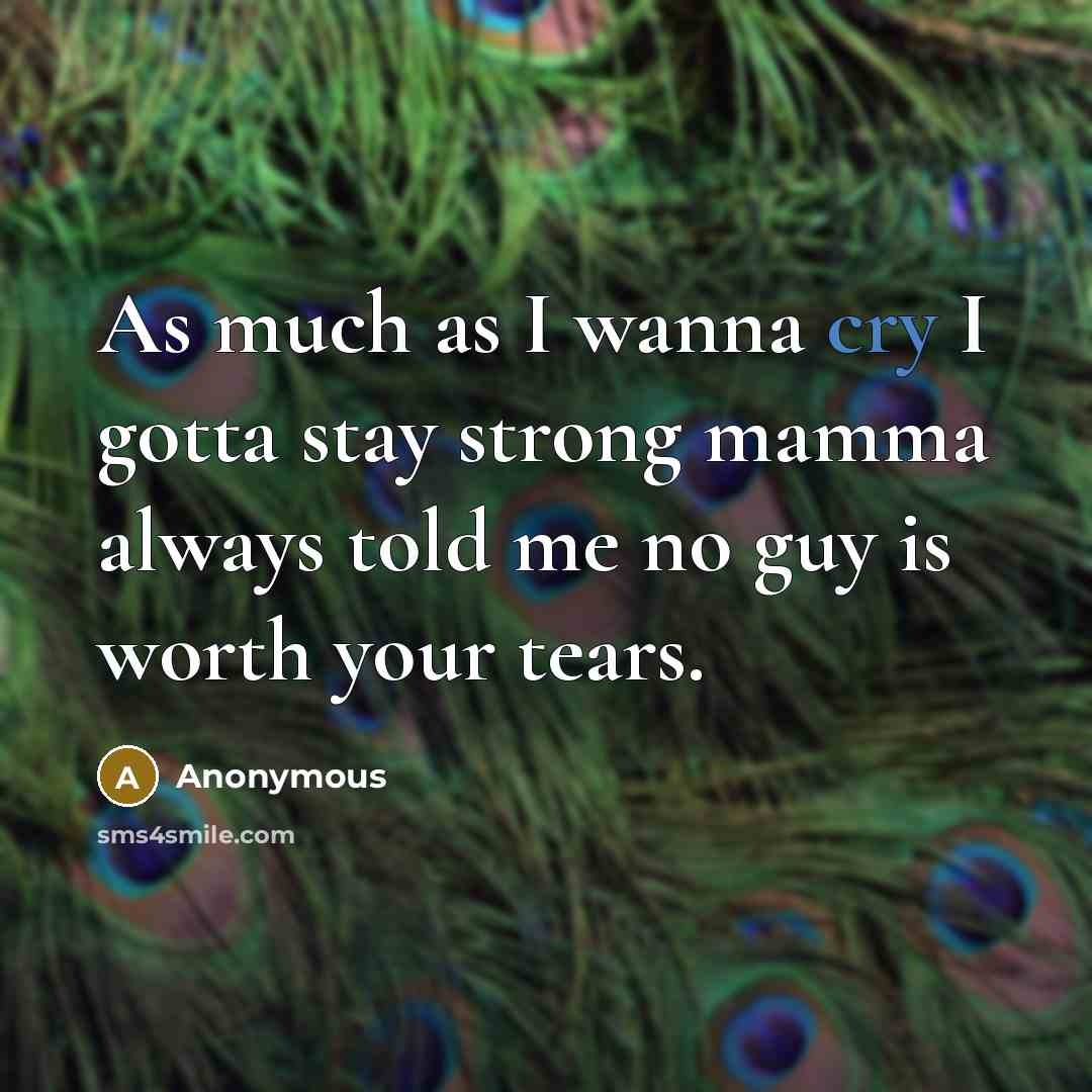 “As much as I wanna cry I gotta stay strong mamma always told me no guy is worth your tears.” quote by Anonymous