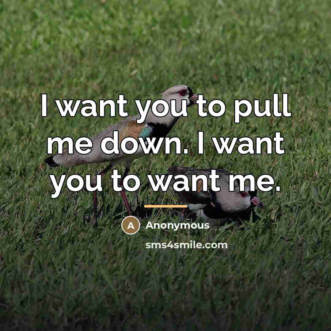“I want you to pull me down. I want you…” quote by Anonymous