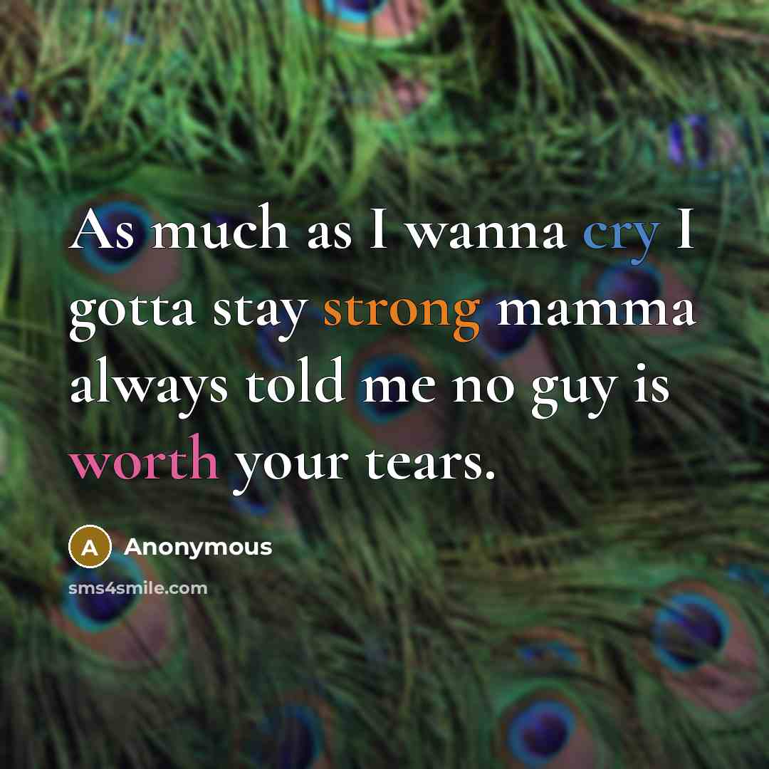 “As much as I wanna cry I gotta stay strong mamma always told me no guy is worth your tears.” quote by Anonymous