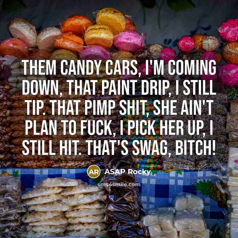 “Them candy cars, I'm coming down, that paint drip, I still tip. That pimp shit, she ain't plan to fuck, I pick her up, I still hit. That's swag, bitch!” quote by Asap Rocky