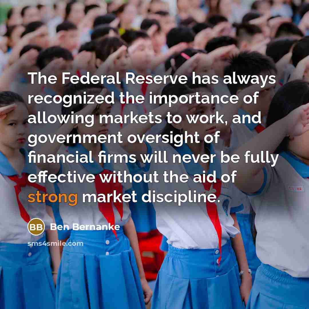“The Federal Reserve has always recognized the importance of allowing markets to work, and government oversight of financial firms will never be fully effective without the aid of strong market discipline.” quote by Ben Bernanke