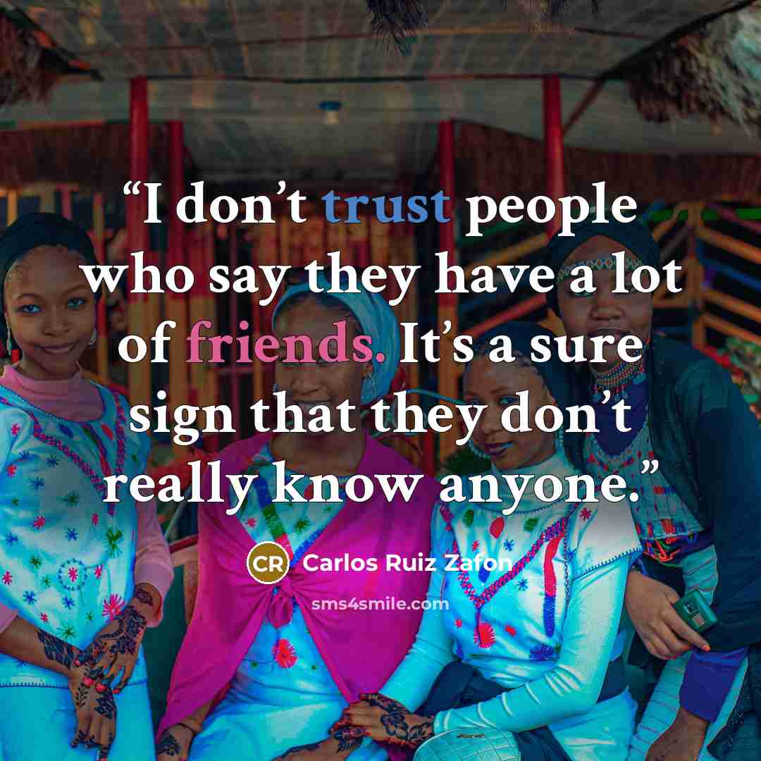 “I don’t trust people who say they have a lot of friends. It’s a sure sign that they don’t really know anyone.” quote by Carlos Ruiz Zafón