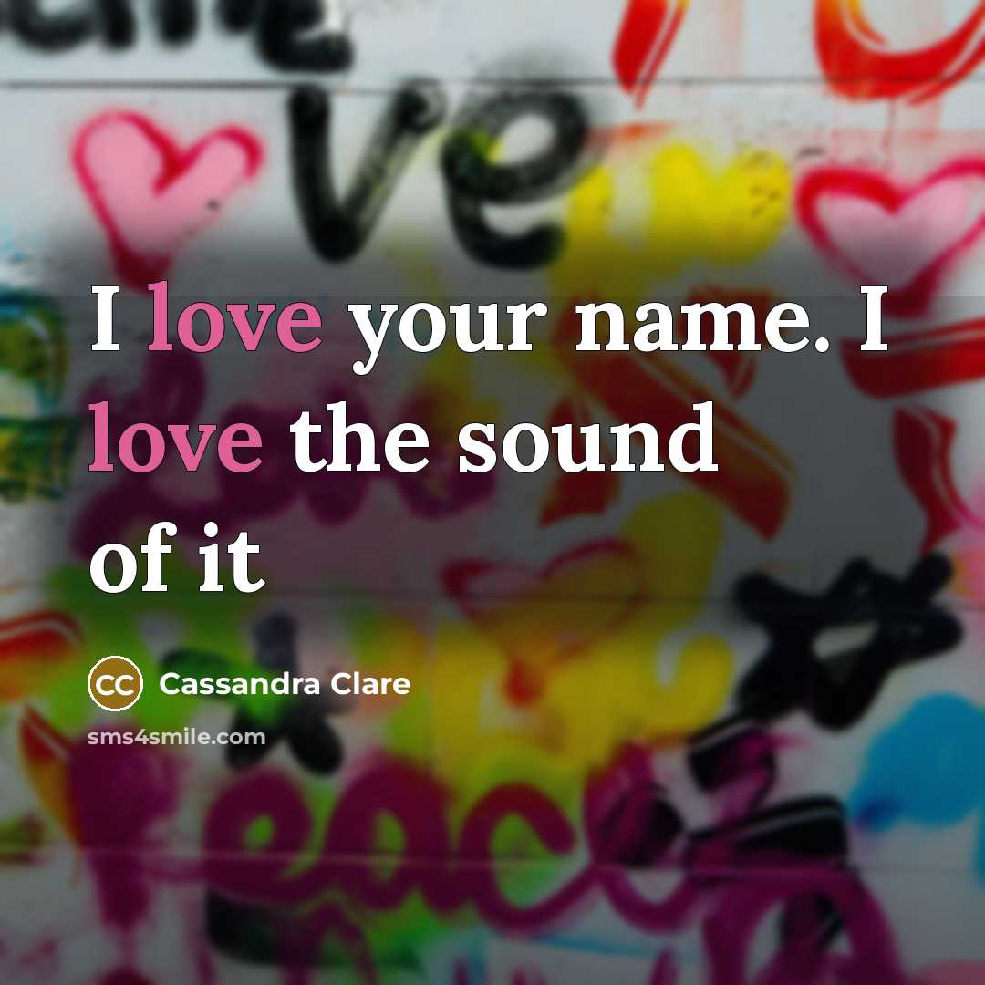 “I love your name. I love the sound of it…” quote by Cassandra Clare