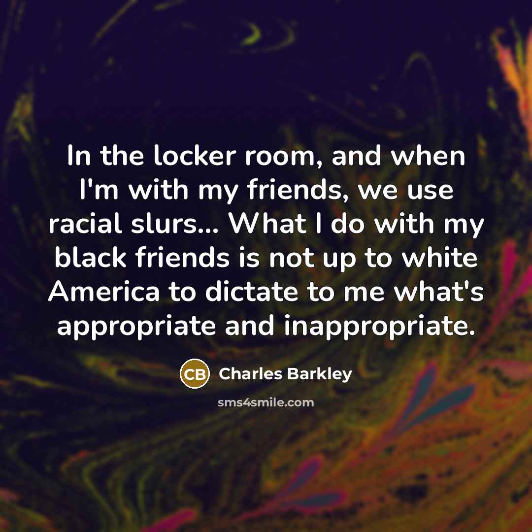 “In the locker room, and when I'm with my friends,…” quote by Charles Barkley