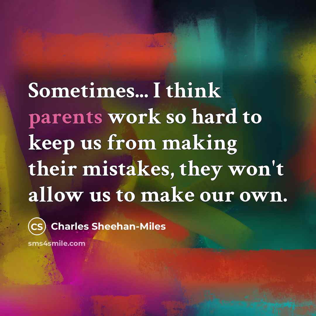 “Sometimes... I think parents work so hard to keep us from making their mistakes, they won't allow us to make our own.” quote by Charles Sheehan-Miles