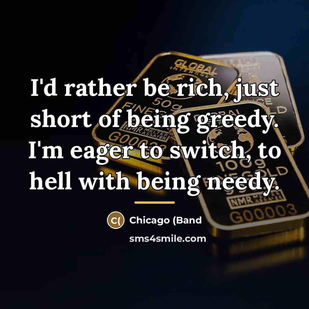 “I'd rather be rich, just short of being greedy. I'm…” quote by Chicago (Band