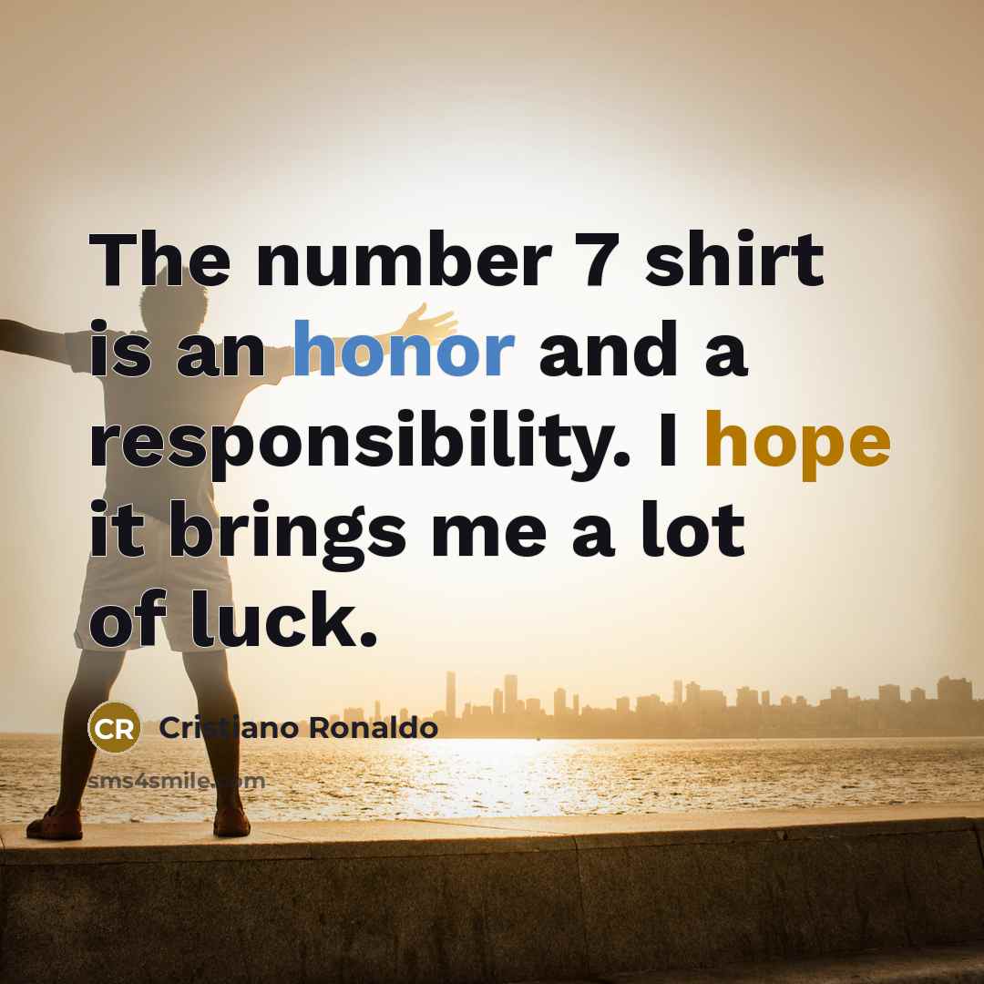 “The number 7 shirt is an honor and a responsibility. I hope it brings me a lot of luck.” quote by Cristiano Ronaldo