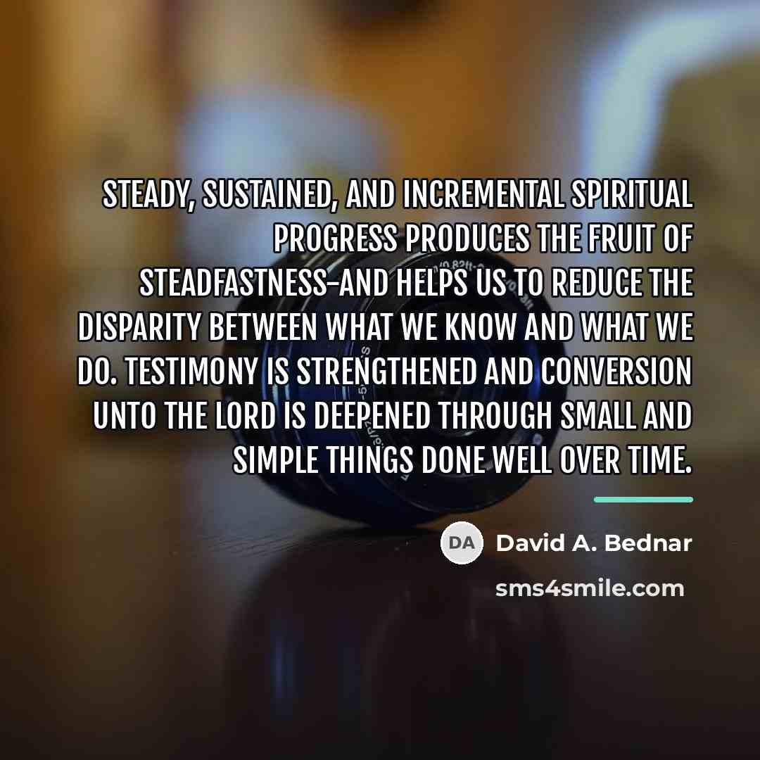 “Steady, sustained, and incremental spiritual progress produces the fruit of…” quote by David A. Bednar