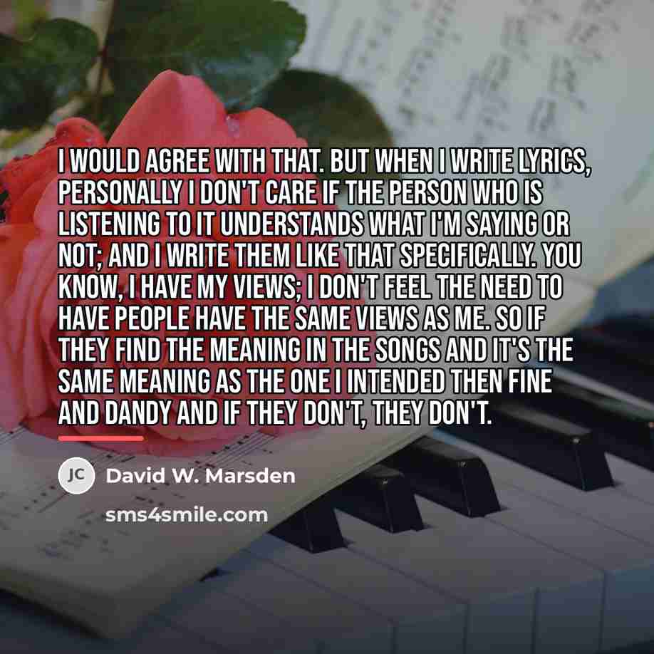 “I would agree with that. But when I write lyrics,…” quote by David W. Marsden