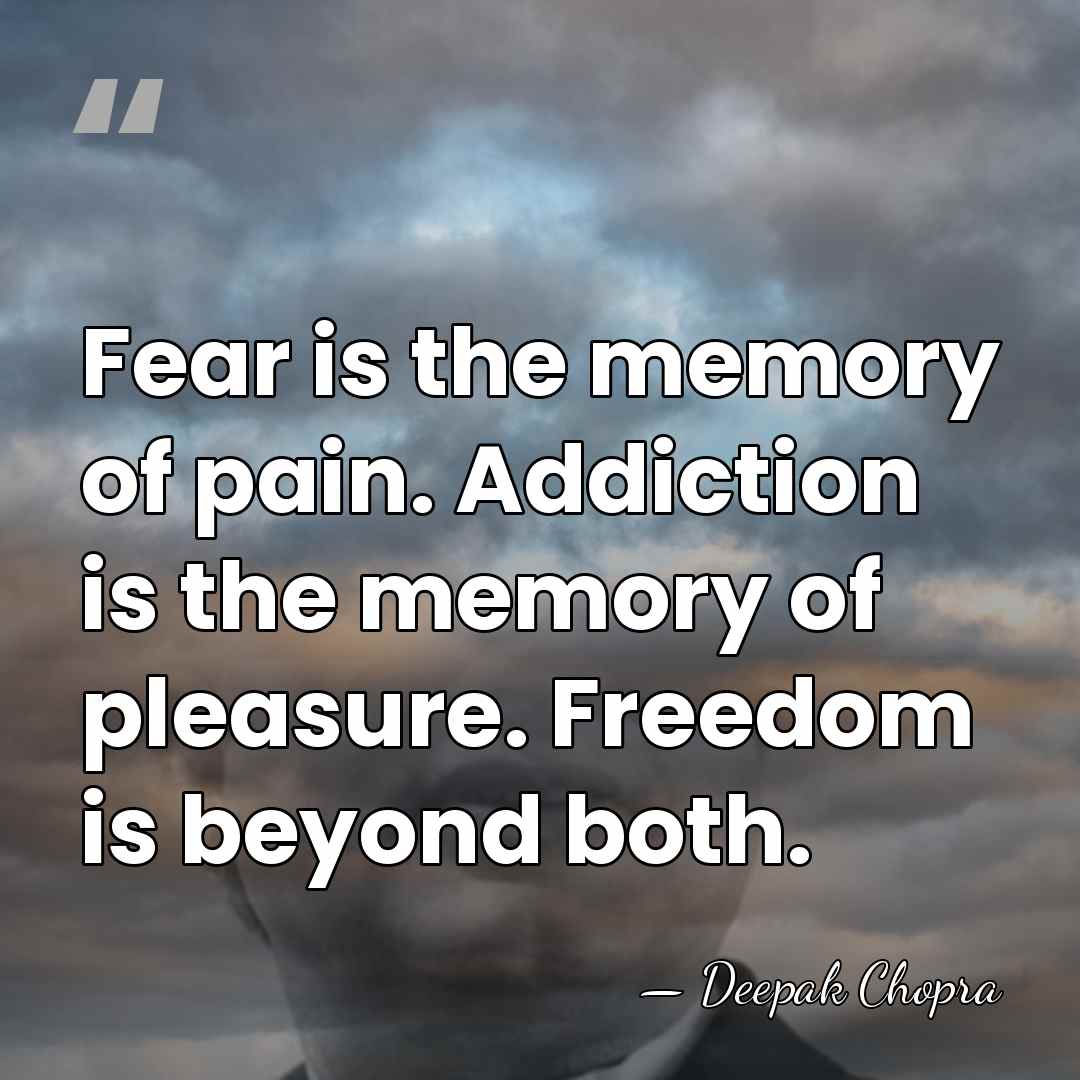 Fear is the memory of pain. Addiction is the memory of pleasure.&hellip; - Deepak Chopra